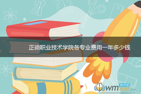 正德职业技术学院各专业费用一年多少钱