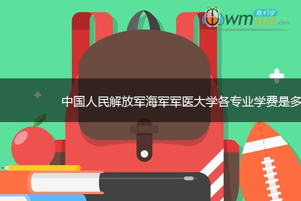 中国人民解放军海军军医大学各专业学费是多少