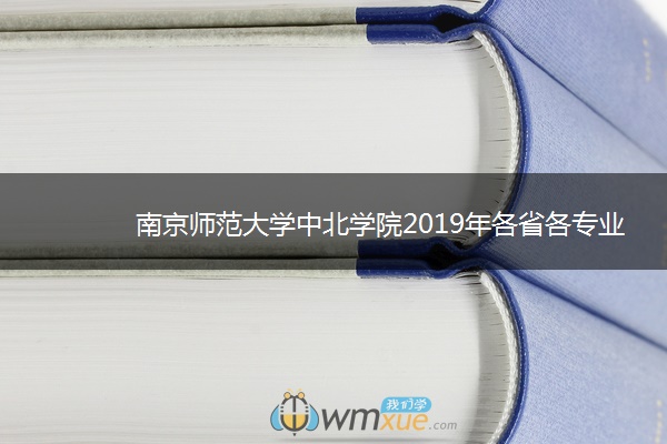 南京师范大学中北学院2019年各省各专业录取分数线