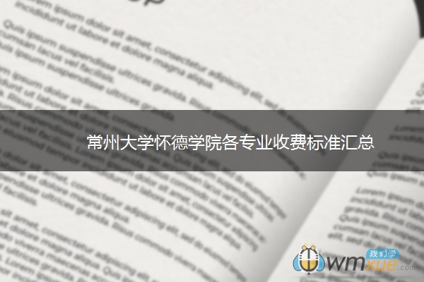 常州大学怀德学院各专业收费标准汇总