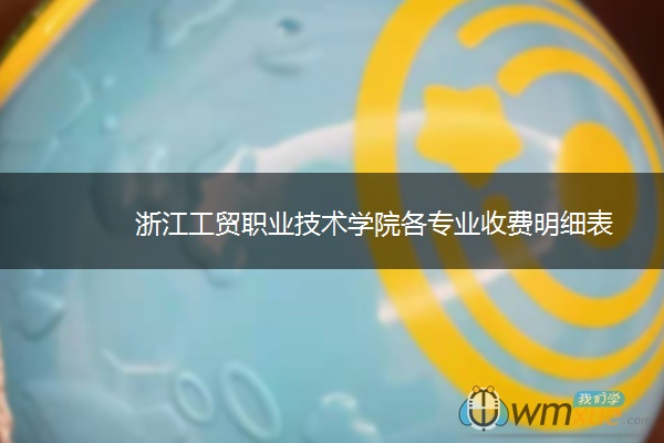 浙江工贸职业技术学院各专业收费明细表