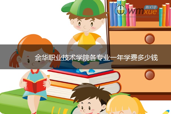 金华职业技术学院各专业一年学费多少钱