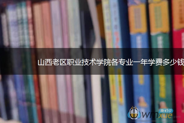 山西老区职业技术学院各专业一年学费多少钱