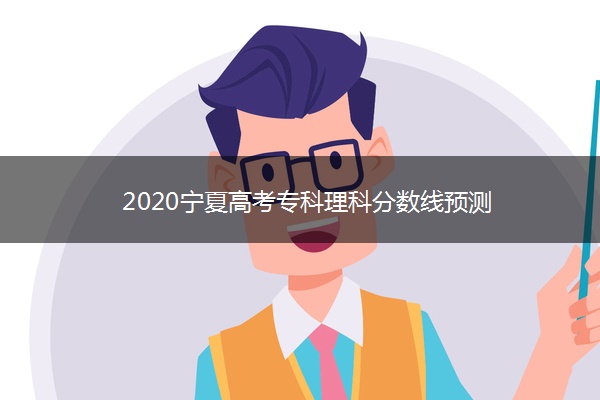 2020宁夏高考专科理科分数线预测