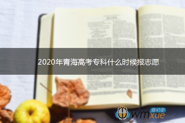 2020年青海高考专科什么时候报志愿