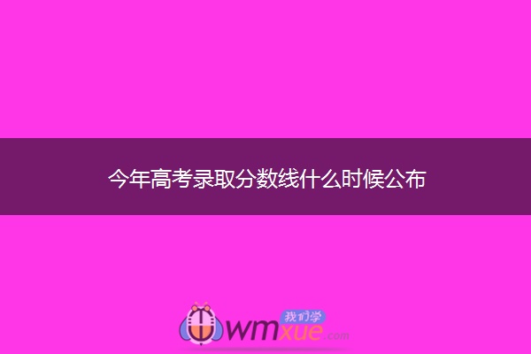 今年高考录取分数线什么时候公布