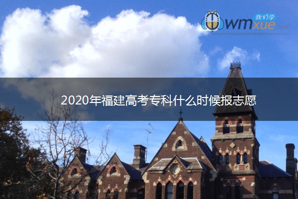 2020年福建高考专科什么时候报志愿