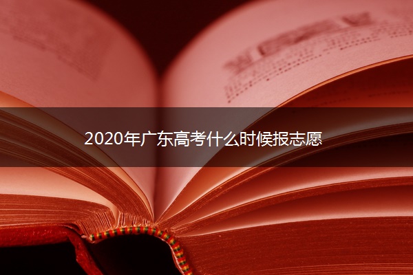 2020年广东高考什么时候报志愿