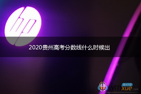 2020贵州高考分数线什么时候出