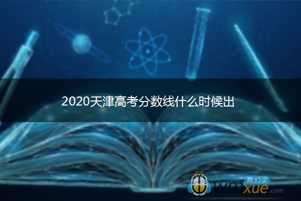 2020天津高考分数线什么时候出