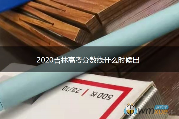 2020吉林高考分数线什么时候出