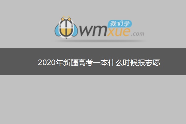 2020年新疆高考一本什么时候报志愿