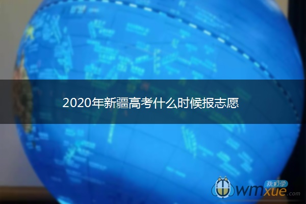 2020年新疆高考什么时候报志愿