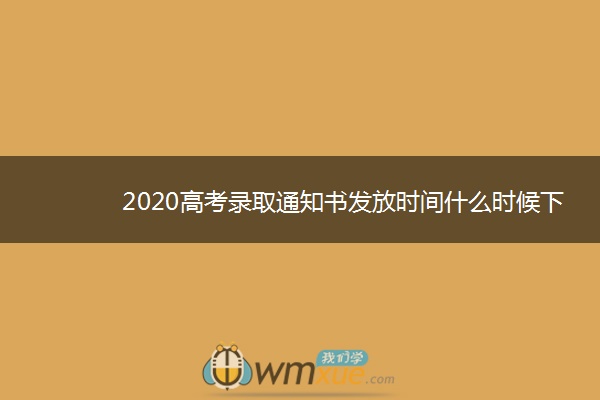 2020高考录取通知书发放时间什么时候下来