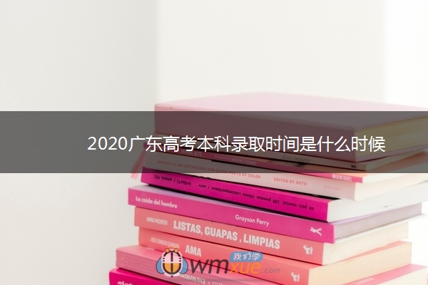 2020广东高考本科录取时间是什么时候