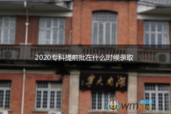 2020专科提前批在什么时候录取