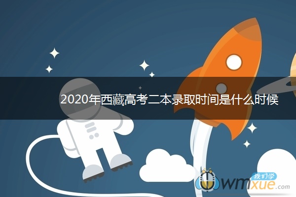 2020年西藏高考二本录取时间是什么时候