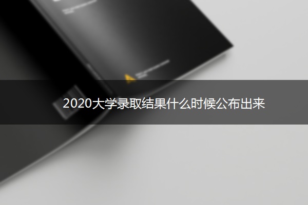 2020大学录取结果什么时候公布出来