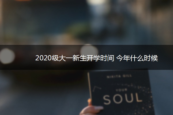 2020级大一新生开学时间 今年什么时候开学