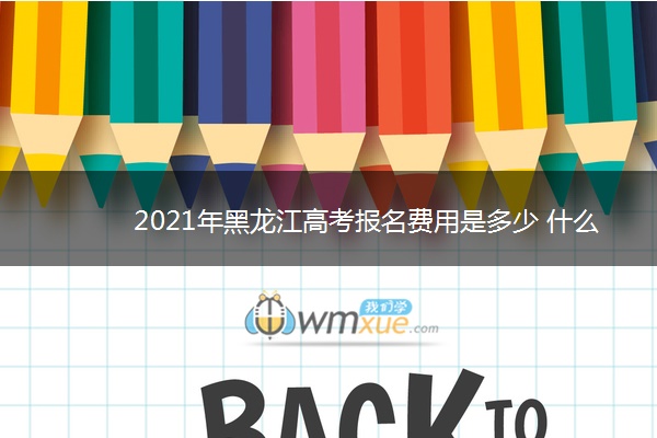 2021年黑龙江高考报名费用是多少 什么时候缴费