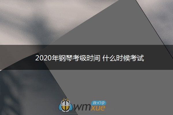 2020年钢琴考级时间 什么时候考试