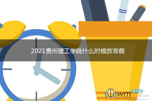 2021贵州理工学院什么时候放寒假