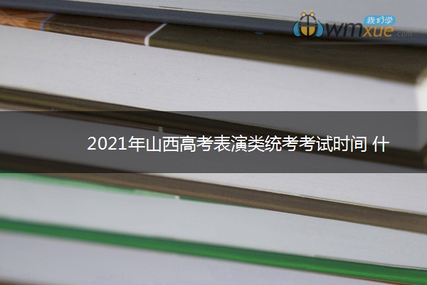 2021年山西高考表演类统考考试时间 什么时候考试