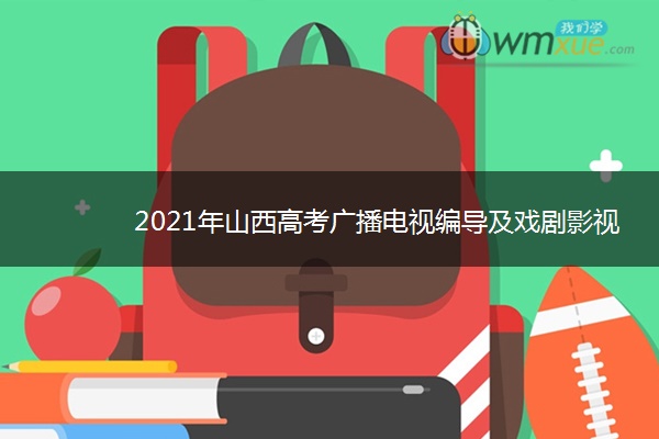 2021年山西高考广播电视编导及戏剧影视文学联考考试时间 什么时候考试