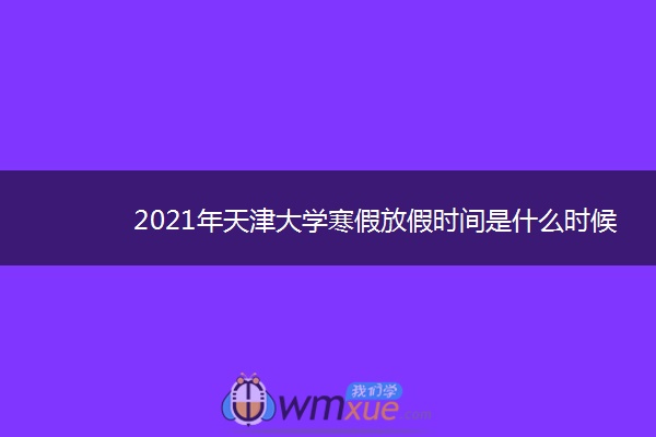 2021年天津大学寒假放假时间是什么时候