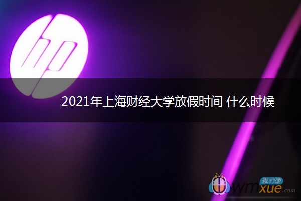 2021年上海财经大学放假时间 什么时候放假