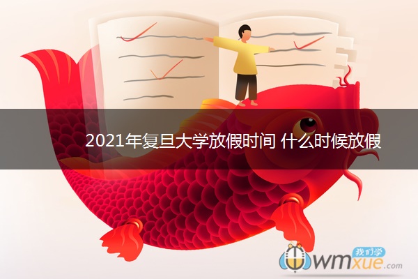 2021年复旦大学放假时间 什么时候放假