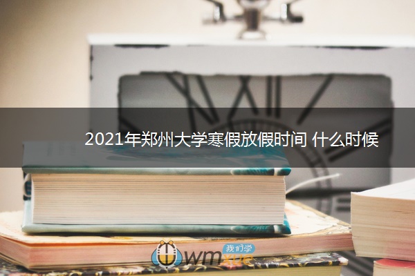 2021年郑州大学寒假放假时间 什么时候放假