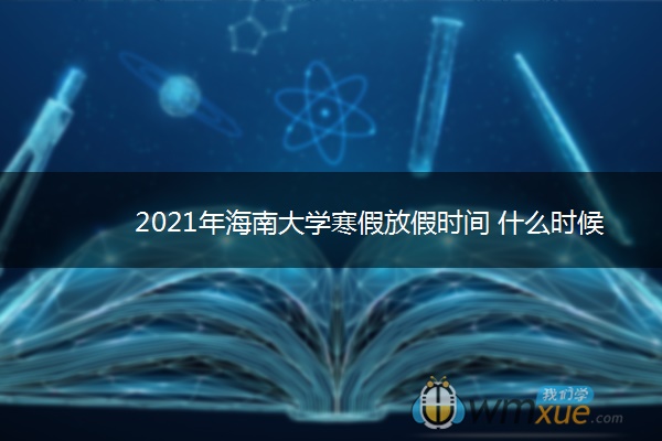 2021年海南大学寒假放假时间 什么时候放假