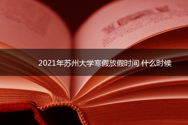 2021年苏州大学寒假放假时间 什么时候开始