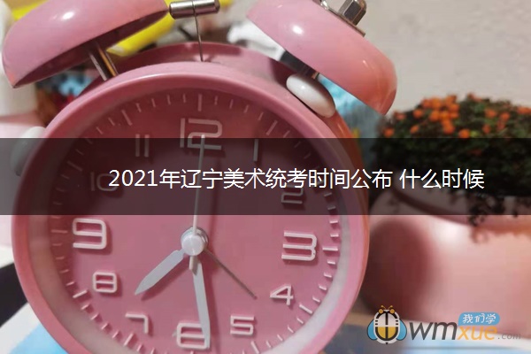 2021年辽宁美术统考时间公布 什么时候考试