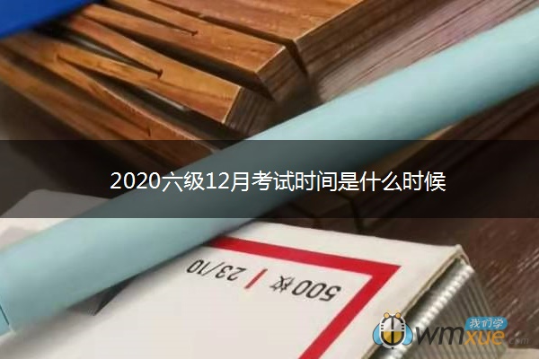 2020六级12月考试时间是什么时候