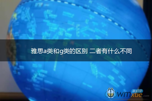 雅思a类和g类的区别 二者有什么不同