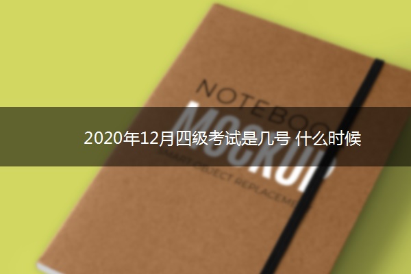 2020年12月四级考试是几号 什么时候考试