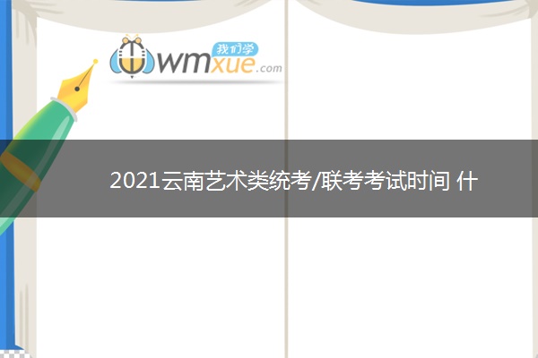 2021云南艺术类统考/联考考试时间 什么时候考试