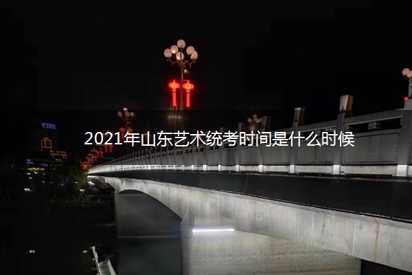 2021年山东艺术统考时间是什么时候