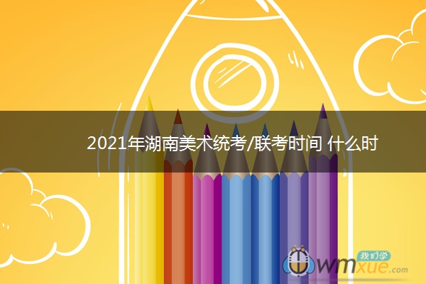 2021年湖南美术统考/联考时间 什么时候考试