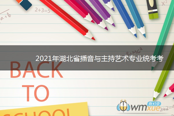 2021年湖北省播音与主持艺术专业统考考试时间 什么时候考试