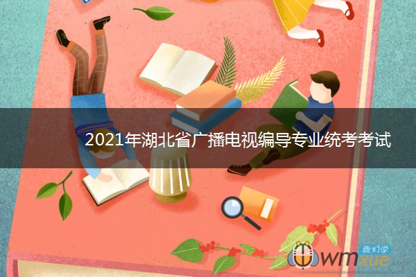 2021年湖北省广播电视编导专业统考考试时间 什么时候考试