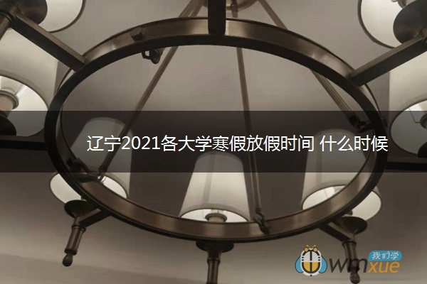 辽宁2021各大学寒假放假时间 什么时候放寒假