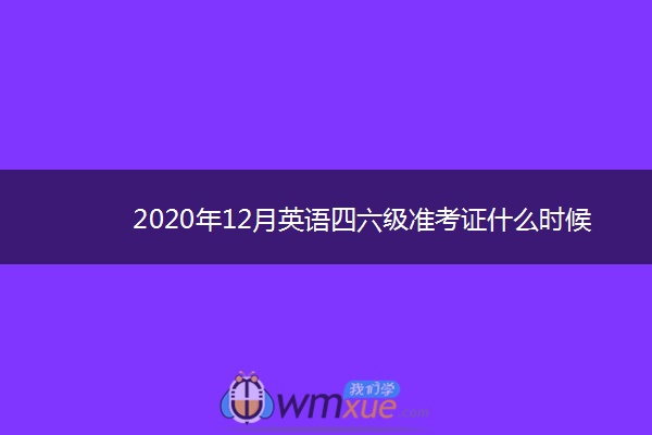 2020年12月英语四六级准考证什么时候打印