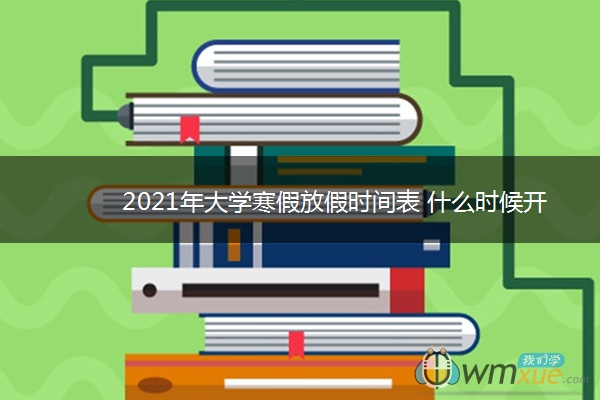 2021年大学寒假放假时间表 什么时候开始