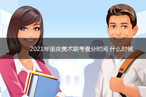 2021年重庆美术联考查分时间 什么时候查成绩