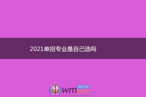 2021单招专业是自己选吗