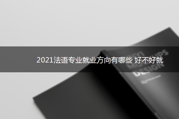 2021法语专业就业方向有哪些 好不好就业