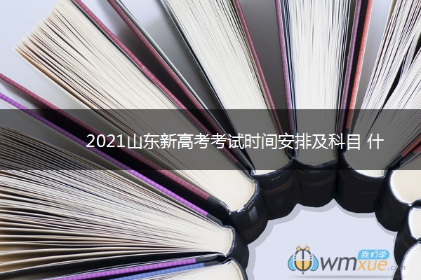 2021山东新高考考试时间安排及科目 什么时候高考